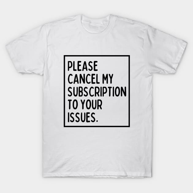 Please cancel my subscription to your issues. T-Shirt by mksjr